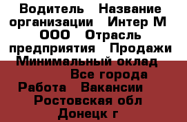 Водитель › Название организации ­ Интер-М, ООО › Отрасль предприятия ­ Продажи › Минимальный оклад ­ 50 000 - Все города Работа » Вакансии   . Ростовская обл.,Донецк г.